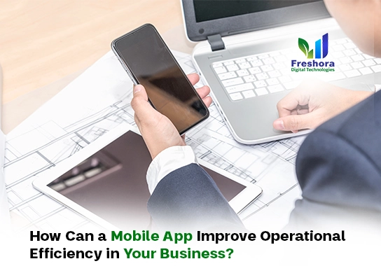 How Can a Mobile App Improve Operational Efficiency in Your Business