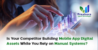 Is Your Competitor Building Mobile App Digital Assets While You Rely on Manual Systems